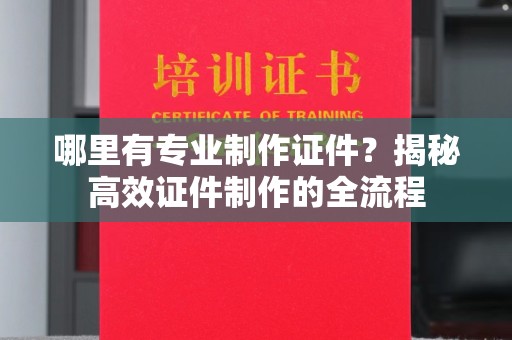 东兰哪里有专业制作证件？揭秘高效证件制作的全流程